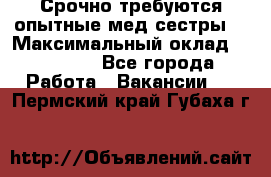 Срочно требуются опытные мед.сестры. › Максимальный оклад ­ 45 000 - Все города Работа » Вакансии   . Пермский край,Губаха г.